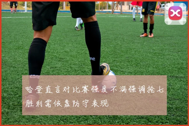 哈登直言对比赛强度不满强调抢七胜利需依靠防守表现