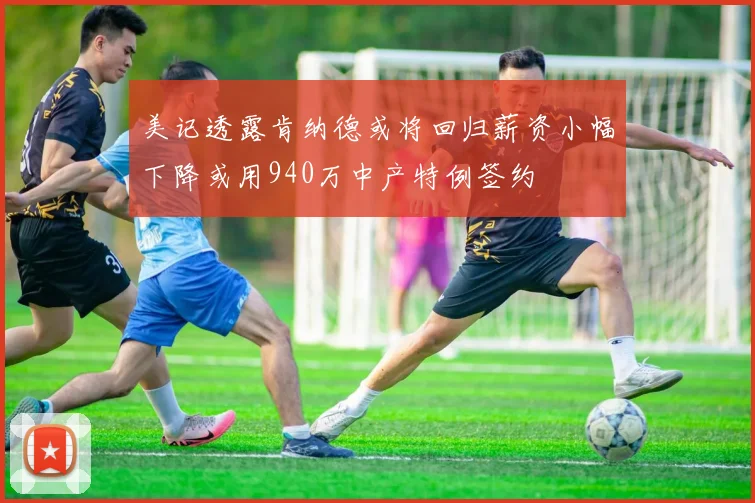 美记透露肯纳德或将回归薪资小幅下降或用940万中产特例签约