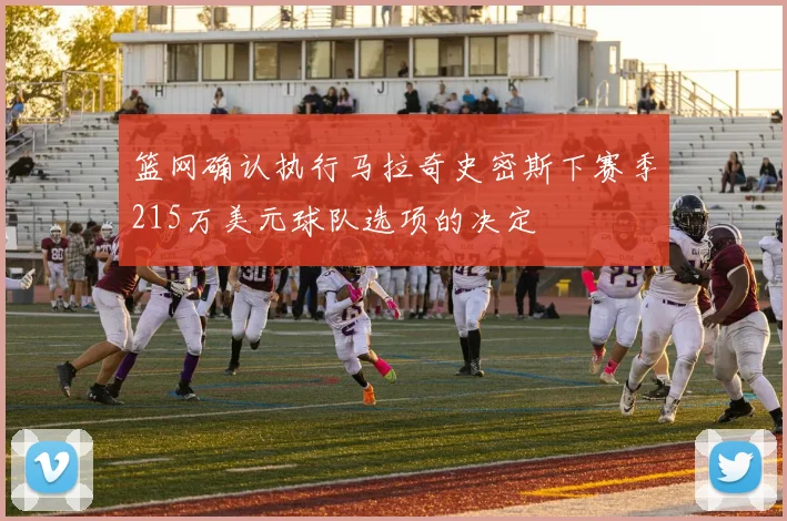 篮网确认执行马拉奇史密斯下赛季215万美元球队选项的决定