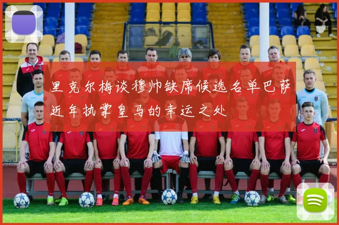 里克尔梅谈穆帅缺席候选名单巴萨近年执掌皇马的幸运之处