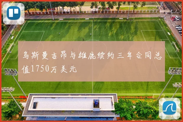 乌斯曼吉昂与雄鹿续约三年合同总值1750万美元
