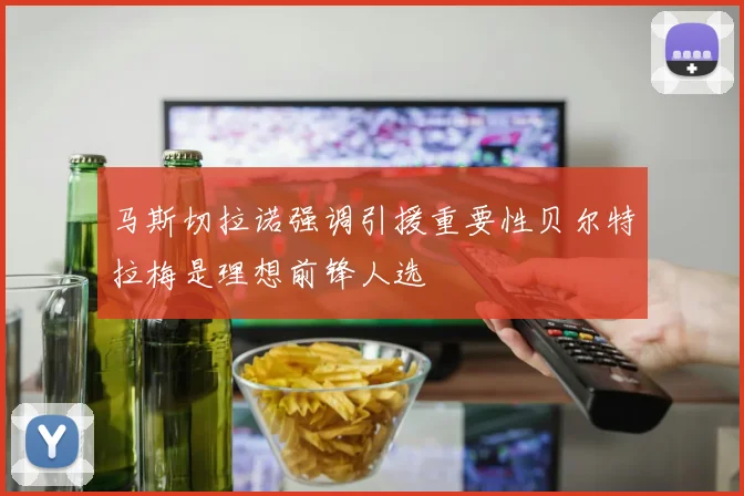 马斯切拉诺强调引援重要性贝尔特拉梅是理想前锋人选