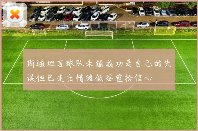 斯通坦言球队未能成功是自己的失误但已走出情绪低谷重拾信心