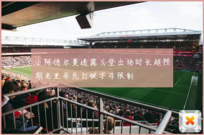 小阿德尔曼透露戈登出场时长超预期老里率先打破字母限制
