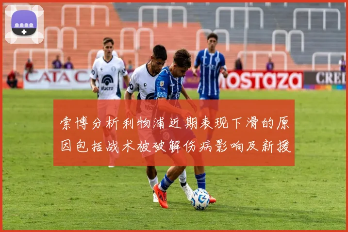 索博分析利物浦近期表现下滑的原因包括战术被破解伤病影响及新援适应期