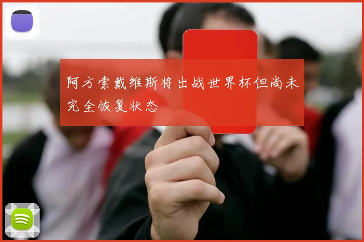 阿方索戴维斯将出战世界杯但尚未完全恢复状态